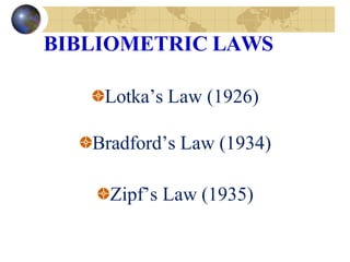 BIBLIOMETRIC LAWS
Lotka’s Law (1926)
Bradford’s Law (1934)
Zipf’s Law (1935)
 