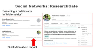 Social Networks: ResearchGate
Searching a collaborator
in “bibliometrics”
Quick data about impact
 