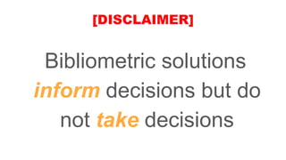 [DISCLAIMER]
Bibliometric solutions
inform decisions but do
not take decisions
 