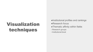 Visualization
techniques
●Institutional profiles and rankings
●Research focus
●Thematic affinity within fields
○Research g...
