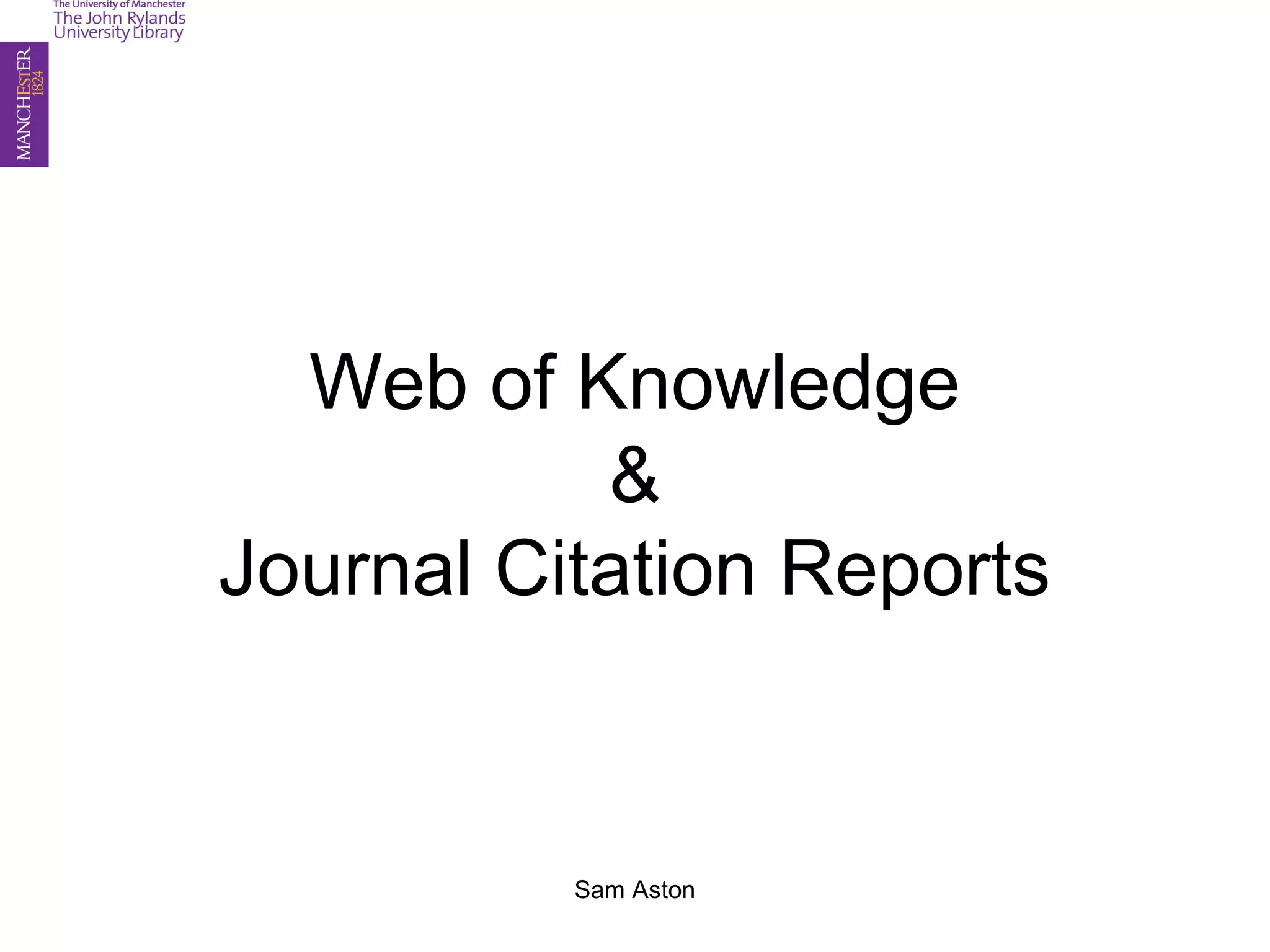 Web of Knowledge
&
Journal Citation Reports
Sam Aston
 