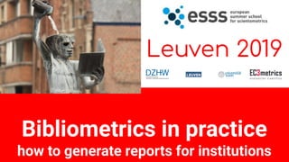 Bibliometrics in practice
how to generate reports for institutions
Leuven 2019
 