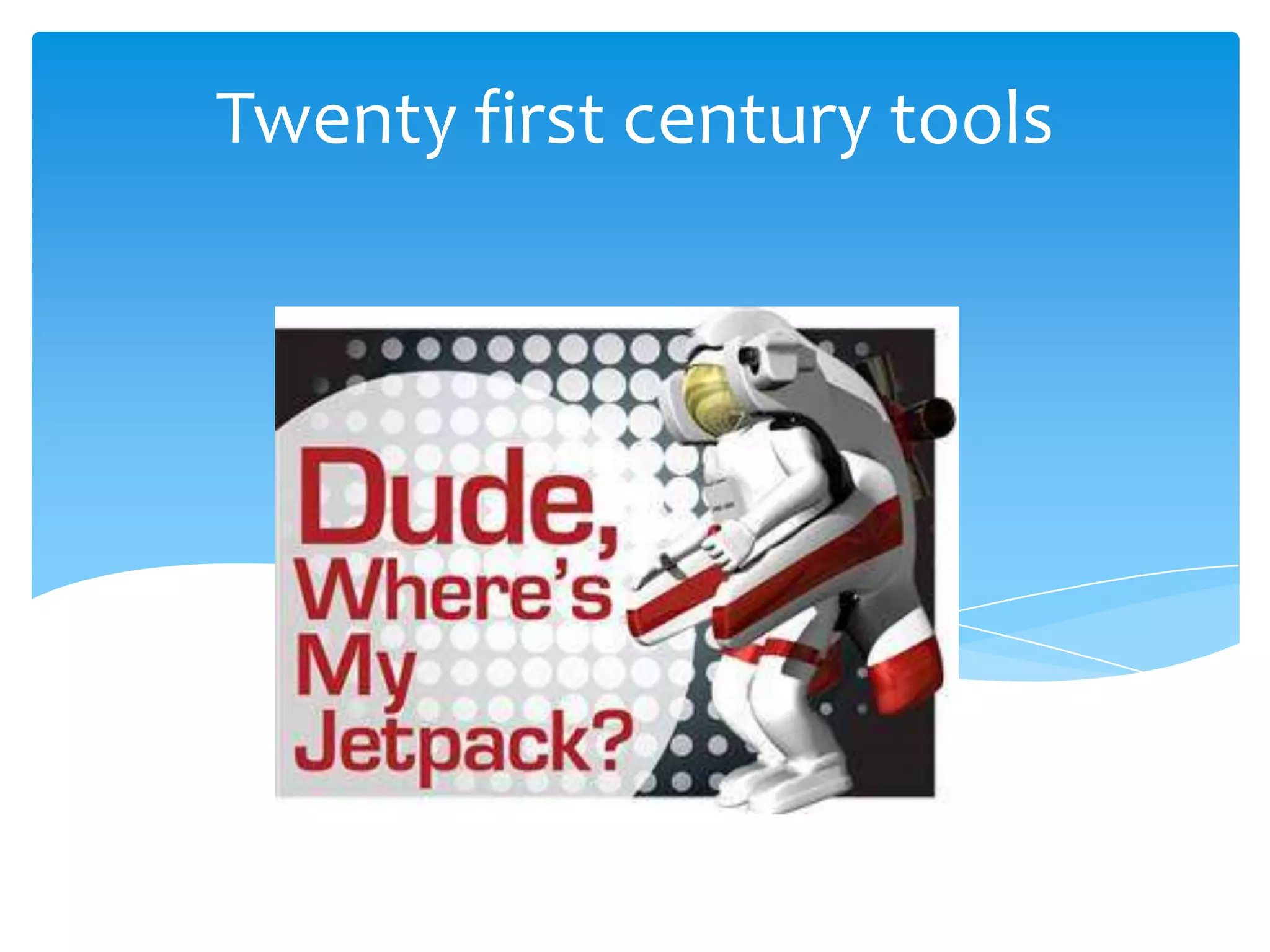 Twenty first century tools
 