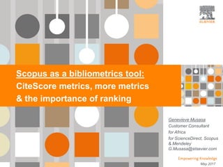 | 1| 1| 1
Scopus as a bibliometrics tool:
CiteScore metrics, more metrics
& the importance of ranking
May 2017
Genevieve Musasa
Customer Consultant
for Africa
for ScienceDirect, Scopus
& Mendeley
G.Musasa@elsevier.com
 
