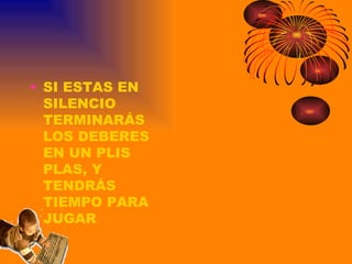 SI ESTAS EN SILENCIO TERMINARÁS LOS DEBERES EN UN PLIS PLAS, Y TENDRÁS TIEMPO PARA JUGAR