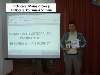 Bibliotecar Moise Victoraş
Biblioteca Comunală Scînteia
 