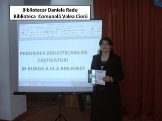 Bibliotecar Daniela Radu
Biblioteca Comunală Valea Ciorii
 