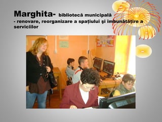 Marghita-         bibliotecă municipală
- renovare, reorganizare a spaţiului şi îmbunătăţire a
serviciilor
 