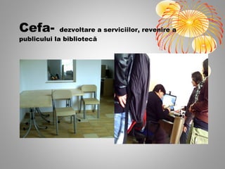 Cefa-        dezvoltare a serviciilor, revenire a
publicului la bibliotecă
 