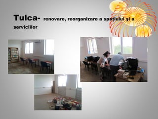 Tulca-        renovare, reorganizare a spaţiului şi a
serviciilor
 