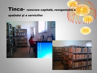 Tinca-       renovare capitală, reorganizare a

spaţiului şi a serviciilor
 
