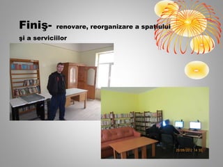 Finiş-      renovare, reorganizare a spaţiului
şi a serviciilor
 