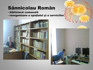 Sânnicolau Român
- bibliotecă comunală
- reorganizare a spaţiului şi a serviciilor
 