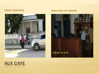FRONT ENTRANCE   MAIN AREA OF LIBRARY




AUX CAYE
 