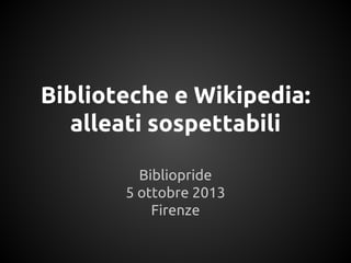 Biblioteche e Wikipedia:
alleati sospettabili
Bibliopride
5 ottobre 2013
Firenze
 