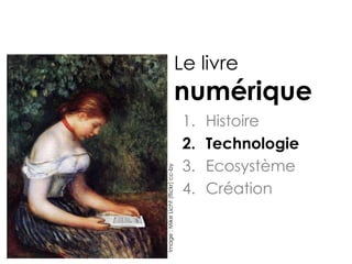Le livre
                                numérique
                                    1.   Histoire
                                    2.   Technologie
Image : Mike Licht (flickr) cc-by   3.   Ecosystème
                                    4.   Création
 