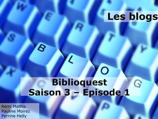 Les blogs




                 Biblioquest
             Saison 3 – Episode 1
Rémi Mathis
Pauline Moirez
Perrine Helly
 