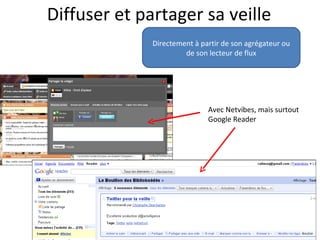 Diffuser et partager sa veille
              Directement à partir de son agrégateur ou
                       de son lecteur de flux




                              Avec Netvibes, mais surtout
                              Google Reader
 