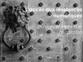 L’accès aux ressources
                                                      numériques

                                               Du signalement à la
                                                         médiation
Image : Flatworldsedge (flickr) cc-by-sa
 