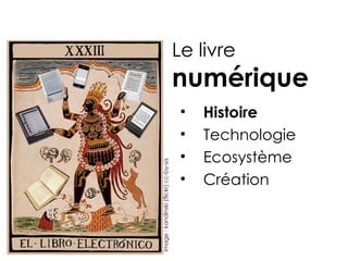 Le livre
                                      numérique
                                       •   Histoire
                                       •   Technologie
Image : kandinski (flickr) cc-by-sa
                                       •   Ecosystème
                                       •   Création
 