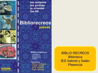 BIBLIO RECREOS
     Biblioteca
IES Gabriel y Galán
     Plasencia
 