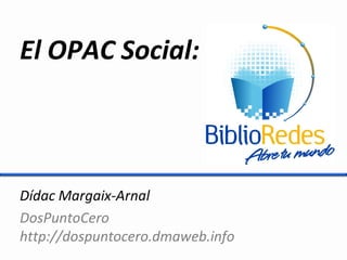 El OPAC Social:



Dídac Margaix-Arnal
DosPuntoCero
http://dospuntocero.dmaweb.info
 