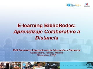 E-learning BiblioRedes:  Aprendizaje Colaborativo a Distancia XVII Encuentro Internacional de Educación a Distancia Guadalajara, Jalisco, México Diciembre  2008 