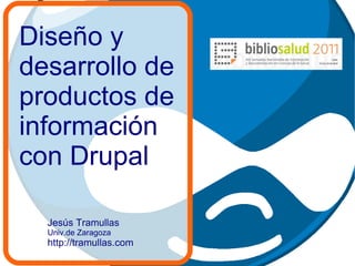 Diseño y desarrollo de productos de información con Drupal Jesús Tramullas Univ.de Zaragoza http://tramullas.com 