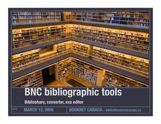 BNC bibliographic tools
        Biblioshare, converter, exa editor
        MARCH 12, 2009
           BOOKNET CANADA – biblio@booknetcanada.ca
DATE
 