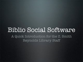 Biblio Social Software
 A Quick Introduction for the Z. Smith
        Reynolds Library Staff
 