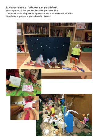 Expliquem el conte i l’adaptem si és per a infantil.
Si és a partir de 1er podem fins i tot passar el film.
L’activitat és fer el quart rei i poder-lo posar al pessebre de casa.
Nosaltres el posem al pessebre de l’Escola.
 
