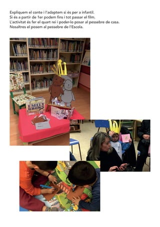 Expliquem el conte i l’adaptem si és per a infantil.
Si és a partir de 1er podem fins i tot passar el film.
L’activitat és fer el quart rei i poder-lo posar al pessebre de casa.
Nosaltres el posem al pessebre de l’Escola.
 