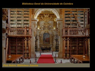 Piso Nobre:  Biblioteca Joanina  Biblioteca Geral da Universidade de Coimbra 
