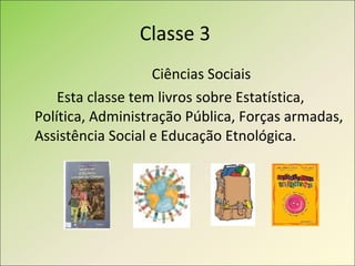 Classe 3  Ciências Sociais Esta classe tem livros sobre Estatística, Política, Administração Pública, Forças armadas, Assistência Social e Educação Etnológica. 