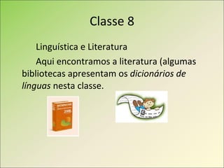 Classe 8 Linguística e Literatura Aqui encontramos a literatura (algumas bibliotecas apresentam os  dicionários de línguas  nesta classe. 