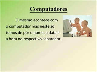Computadores O mesmo acontece com  o computador mas neste só  temos de pôr o nome, a data e  a hora no respectivo separador. 