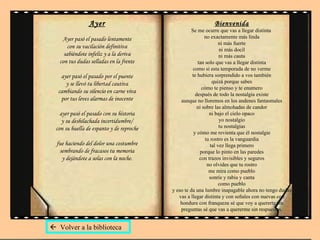 Ayer Ayer pasó el pasado lentamente con su vacilación definitiva sabiéndote infeliz y a la deriva con tus dudas selladas en la frente ayer pasó el pasado por el puente y se llevó tu libertad cautiva cambiando su silencio en carne viva por tus leves alarmas de inocente ayer pasó el pasado con su historia y su deshilachada incertidumbre/ con su huella de espanto y de reproche fue haciendo del dolor una costumbre sembrando de fracasos tu memoria y dejándote a solas con la noche. Bienvenida Se me ocurre que vas a llegar distinta  no exactamente más linda ni más fuerte ni más docil ni más cauta tan solo que vas a llegar distinta como si esta temporada de no verme te hubiera sorprendido a vos también quizá porque sabes cómo te pienso y te enumero después de todo la nostalgia existe aunque no lloremos en los andenes fantasmales ni sobre las almohadas de candor ni bajo el cielo opaco yo nostalgio tu nostalgias y cómo me revienta que él nostalgie tu rostro es la vanguardia tal vez llega primero porque lo pinto en las paredes con trazos invisibles y seguros no olvides que tu rostro me mira como pueblo sonríe y rabia y canta como pueblo y eso te da una lumbre inapagable ahora no tengo dudas vas a llegar distinta y con señales con nuevas con hondura con franqueza sé que voy a quererte sin preguntas sé que vas a quererme sin respuestas.    Volver a la biblioteca 