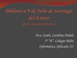Eva Zaiek- Carolina Dalale
5º “B”- Colegio Belén
Informática Aplicada III
 