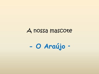 A nossa mascote- O Araújo -