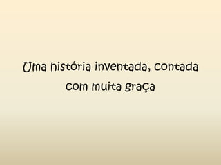 Uma história inventada, contada com muita graça