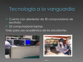 Cuenta con alrededor de 30 computadoras de escritorio 25 computadoras laptop  Todo para uso académico de los estudiantes 06/06/11 