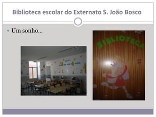 Biblioteca escolar do Externato S. João Bosco

 Um sonho…
 