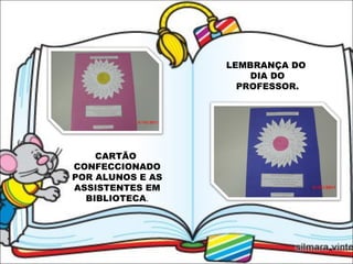 CARTÃO  CONFECCIONADO POR ALUNOS E AS ASSISTENTES EM BIBLIOTECA . LEMBRANÇA DO  DIA DO PROFESSOR. 