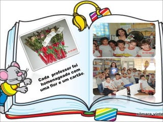 Cada  professor foi  homenageado com uma flor e um cartão .  