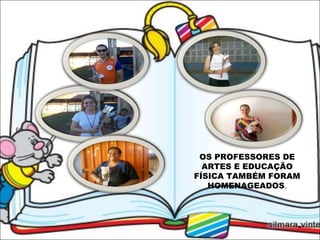 OS PROFESSORES DE ARTES E EDUCAÇÃO FÍSICA TAMBÉM FORAM HOMENAGEADOS . 