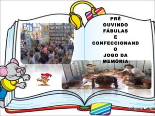 PRÉ OUVINDO FÁBULAS E CONFECCIONANDO JOGO DA MEMÓRIA 