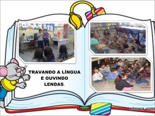 TRAVANDO A LÍNGUA  E OUVINDO  LENDAS . 