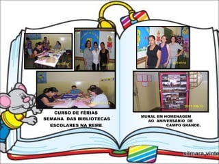 CURSO DE FÉRIAS  SEMANA  DAS BIBLIOTECAS ESCOLARES NA REME . MURAL EM HOMENAGEM AO  ANIVERSÁRIO  DE CAMPO GRANDE. 