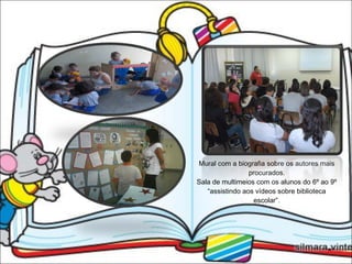 Mural com a biografia sobre os autores mais procurados. Sala de multimeios com os alunos do 6º ao 9º “assistindo aos vídeos sobre biblioteca escolar”. 