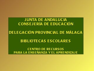 JUNTA DE ANDALUCIA CONSEJERÍA DE EDUCACIÓN DELEGACIÓN PROVINCIAL DE MÁLAGA BIBLIOTECAS ESCOLARES CENTRO DE RECURSOS PARA LA ENSEÑANZA Y EL APRENDIZAJE   